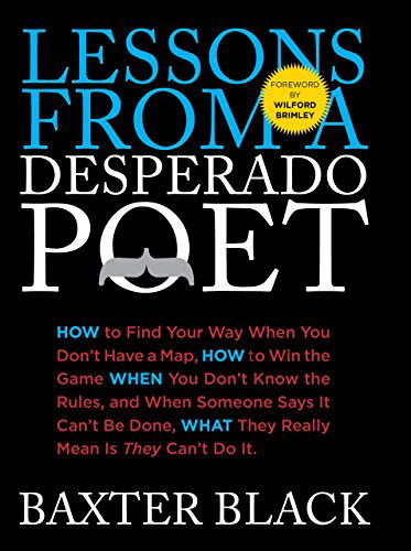 Cover for Baxter Black · Lessons from a Desperado Poet: How to Find Your Way When You Don't Have a Map, How to Win the Game When You Don't Know the Rules, and When Someone Says it Can't be Done, What They Really Mean is They Can't Do it. (Hardcover Book) [First edition] (2011)