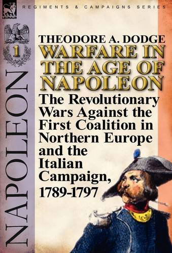 Cover for Theodore A Dodge · Warfare in the Age of Napoleon-Volume 1: The Revolutionary Wars Against the First Coalition in Northern Europe and the Italian Campaign, 1789-1797 (Hardcover Book) (2011)