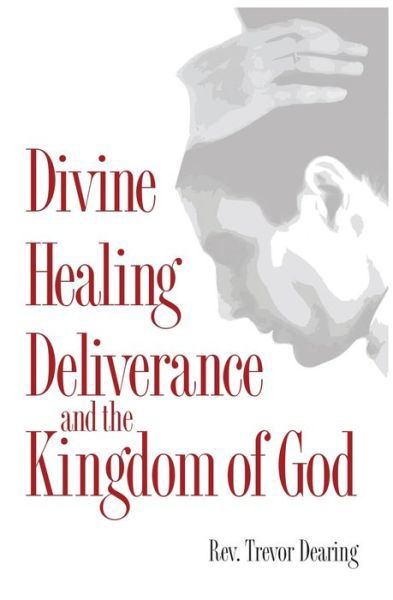 Divine Healing, Deliverance, and the Kingdom of God - Trevor Dearing - Książki - Crossbridge Books - 9780956908971 - 1 czerwca 2020