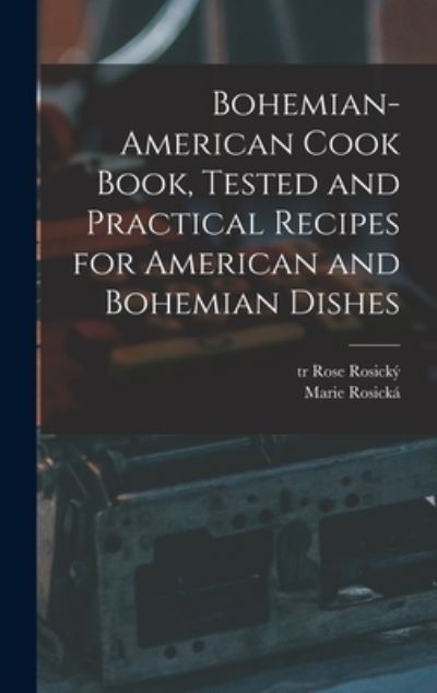 Cover for Rosický Rose Tr · Bohemian-American Cook Book, Tested and Practical Recipes for American and Bohemian Dishes (Book) (2022)