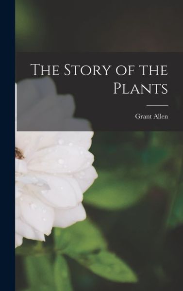 Story of the Plants - Grant Allen - Books - Creative Media Partners, LLC - 9781017952971 - October 27, 2022