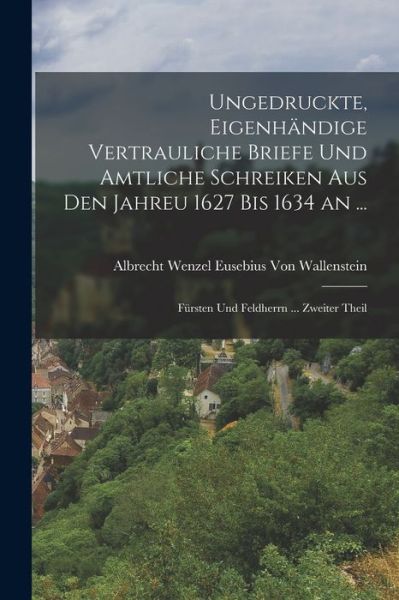 Cover for Albrecht Wenzel Euse Von Wallenstein · Ungedruckte, Eigenhändige Vertrauliche Briefe und Amtliche Schreiken Aus Den Jahreu 1627 Bis 1634 An ... (Book) (2022)