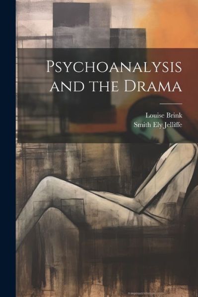 Cover for Smith Ely Jelliffe · Psychoanalysis and the Drama (Book) (2023)