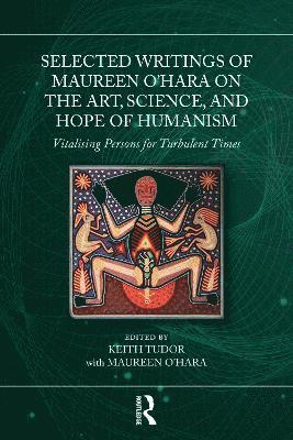 Cover for Selected Writings of Maureen O’Hara on the Art, Science, and Hope of Humanism: Vitalising Persons for Turbulent Times (Paperback Book) (2025)