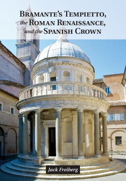 Cover for Freiberg, Jack (Florida State University) · Bramante's Tempietto, the Roman Renaissance, and the Spanish Crown (Hardcover Book) (2014)