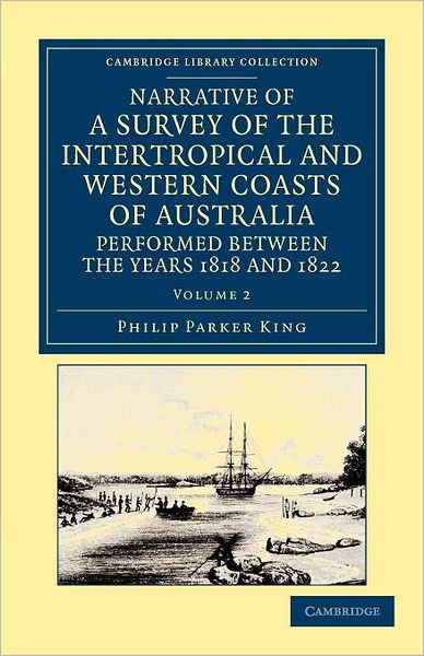 Cover for Phillip Parker King · Narrative of a Survey of the Intertropical and Western Coasts of Australia, Performed between the Years 1818 and 1822: With an Appendix Containing Various Subjects Relating to Hydrography and Natural History - Cambridge Library Collection - Maritime Explo (Paperback Book) (2012)