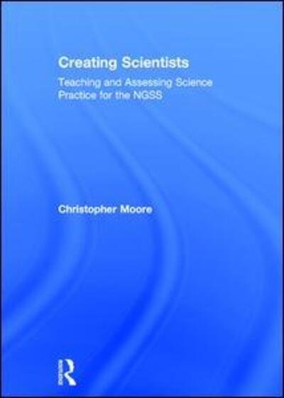 Cover for Christopher Moore · Creating Scientists: Teaching and Assessing Science Practice for the NGSS (Hardcover Book) (2017)