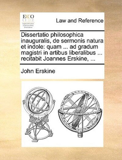 Dissertatio Philosophica Inauguralis, De Sermonis Natura et Indole: Quam ... Ad Gradum Magistri in Artibus Liberalibus ... Recitabit Joannes Erskine, - John Erskine - Books - Gale Ecco, Print Editions - 9781170635971 - May 29, 2010