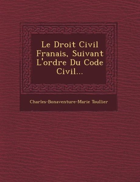 Cover for Charles-bonaventure-marie Toullier · Le Droit Civil Franais, Suivant L'ordre Du Code Civil... (Paperback Book) [French edition] (2012)