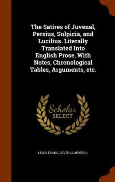 Cover for Lewis Evans · The Satires of Juvenal, Persius, Sulpicia, and Lucilius. Literally Translated Into English Prose, with Notes, Chronological Tables, Arguments, Etc. (Inbunden Bok) (2015)