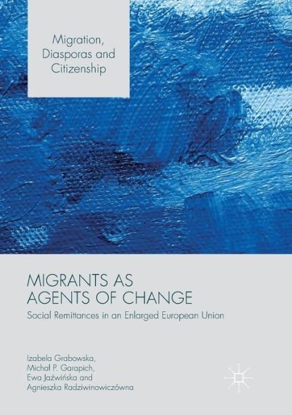 Cover for Izabela Grabowska · Migrants as Agents of Change: Social Remittances in an Enlarged European Union - Migration, Diasporas and Citizenship (Paperback Book) [Softcover reprint of the original 1st ed. 2017 edition] (2018)