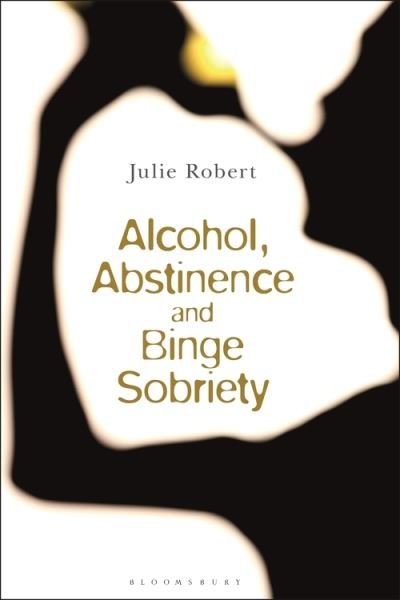 Alcohol, Binge Sobriety and Exemplary Abstinence - Julie Robert - Bøker - Bloomsbury Publishing PLC - 9781350167971 - 21. april 2022