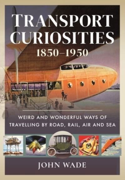 Cover for John Wade · Transport Curiosities, 1850 1950: Weird and Wonderful Ways of Travelling by Road, Rail, Air and Sea (Gebundenes Buch) (2022)