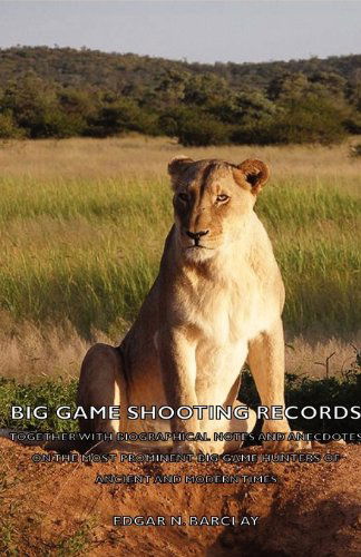 Big Game Shooting Records: Together with Biographical Notes and Anecdotes on the Most Prominent Big Game Hunters of Ancient and Modern Times - Edgar N. Barclay - Books - Barclay Press - 9781406754971 - March 15, 2007