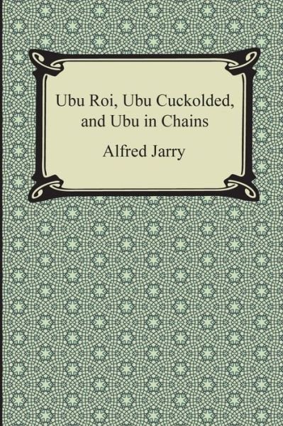 Cover for Alfred Jarry · Ubu Roi, Ubu Cuckolded, and Ubu in Chains (Paperback Bog) (2014)