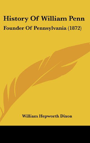 History of William Penn: Founder of Pennsylvania (1872) - William Hepworth Dixon - Książki - Kessinger Publishing, LLC - 9781436991971 - 18 sierpnia 2008