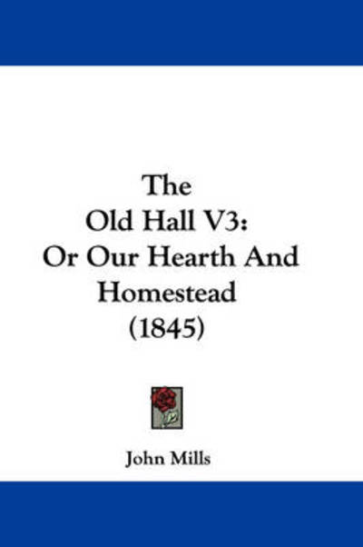 The Old Hall V3: or Our Hearth and Homestead (1845) - John Mills - Kirjat - Kessinger Publishing - 9781437390971 - maanantai 22. joulukuuta 2008