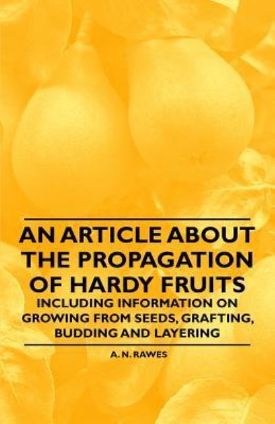 An Article About the Propagation of Hardy Fruits - Including Information on Growing from Seeds, Grafting, Budding and Layering - A. N. Rawes - Books - Read Books - 9781446536971 - March 1, 2011