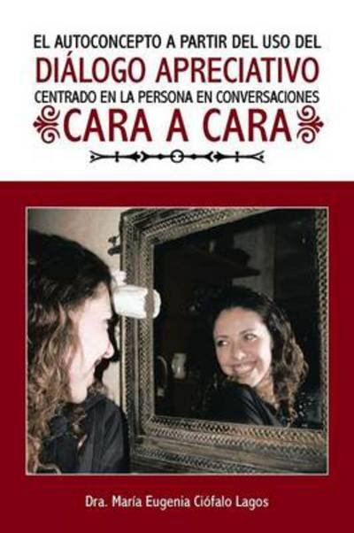 Cover for Dra Maria Eugenia Ciofalo Lagos · El Autoconcepto a Partir Del Uso Del Dialogo Apreciativo Centrado en La Persona en Conversaciones Cara a Cara (Pocketbok) (2013)