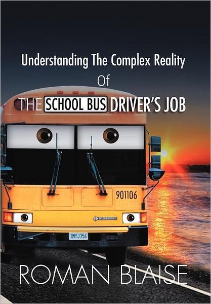 Understanding the Complex Reality of the School Bus Driver's Job - Roman Blaise - Books - Xlibris - 9781465391971 - December 12, 2011