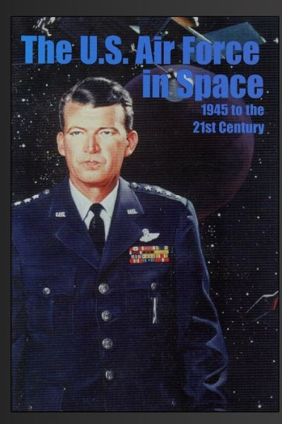 The U.s. Air Force in Space: 1945 to the Twenty-first Century: Proceedings of the Air Force Historical Foundation Symposium - R Cargill Hall - Books - Createspace - 9781477549971 - May 27, 2012