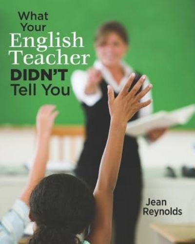What Your English Teacher Didn't Tell You - Jean Reynolds Phd - Kirjat - Createspace Independent Publishing Platf - 9781482796971 - sunnuntai 15. marraskuuta 2015