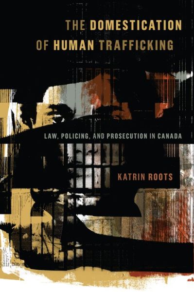 Cover for Katrin Roots · The Domestication of Human Trafficking: Law, Policing, and Prosecution in Canada (Hardcover Book) (2022)