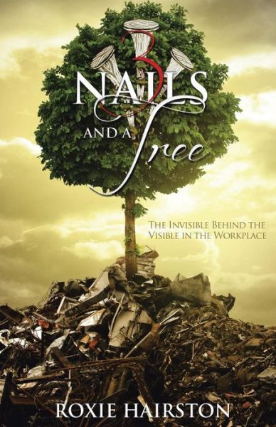 Cover for Roxie Hairston · Three Nails and a Tree: the Invisible Behind the Visible in the Workplace (Paperback Book) (2014)