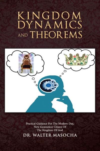 Kingdom Dynamics and Theorems: Practical Guidance for the Modern-day, New Generation Citizen of the Kingdom of God - Walter Masocha - Livros - Authorhouse - 9781491875971 - 20 de novembro de 2013
