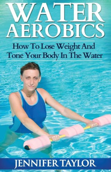 Cover for Jennifer Taylor · Water Aerobics - How to Lose Weight and Tone Your Body in the Water (Paperback Book) (2013)