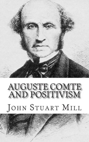 Auguste Comte and Positivism - John Stuart Mill - Books - Createspace - 9781494829971 - December 29, 2013