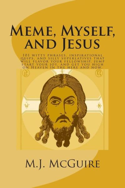 Cover for M J Mcguire · Meme, Myself, and Jesus: 101 Witty Phrases, Inspirational Quips, and Silly Superlatives That Will Flavor Your Fellowship, Jump Start Your Joy, (Paperback Book) (2014)