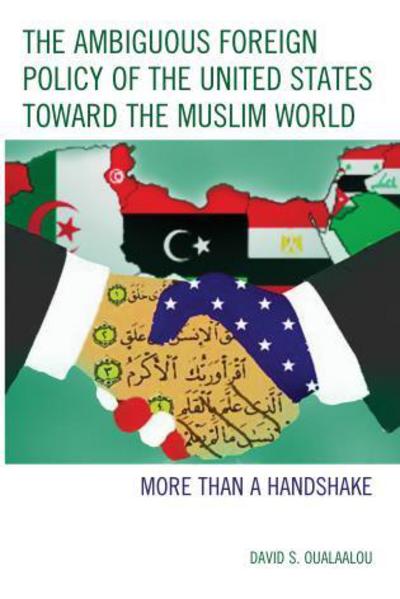 Cover for David S. Oualaalou · The Ambiguous Foreign Policy of the United States toward the Muslim World: More than a Handshake (Hardcover Book) (2016)