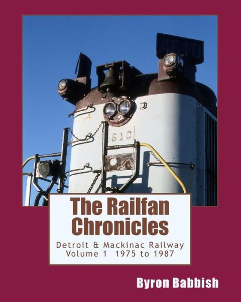 Cover for Byron Babbish · The Railfan Chronicles, Detroit &amp; Mackinac Railway, Volume 1, 1975 to 1987 (Paperback Book) (2014)