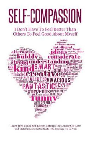 Self-Compassion - I Don't Have To Feel Better Than Others To Feel Good About Myself: Learn How To See Self Esteem Through The Lens Of Self-Love and Mindfulness and Cultivate The Courage To Be You - Simeon Lindstrom - Books - CreateSpace Independent Publishing Platf - 9781500960971 - August 26, 2014