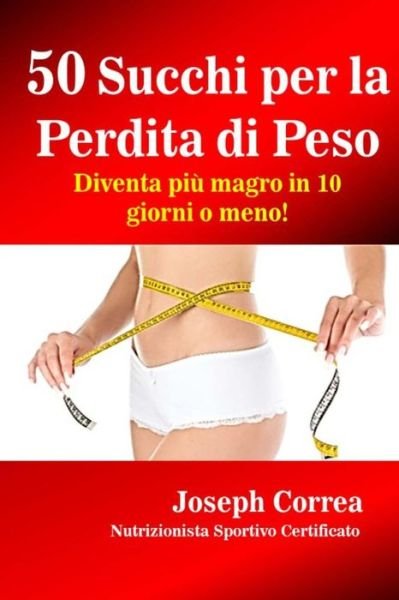 Cover for Correa (Nutrizionista Sportivo Certifica · 50 Succhi Per La Perdita Di Peso: Diventa Piu Magro in 10 Giorni O Meno! (Paperback Book) (2015)