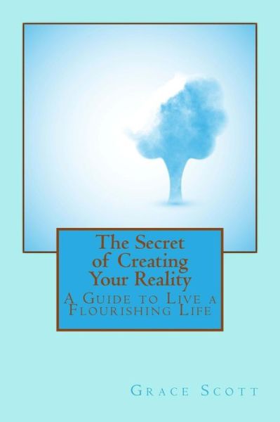 Cover for Grace Scott · The Secret of Creating Your Reality: a Guide to Live a Flourishing Life (Paperback Book) (2015)