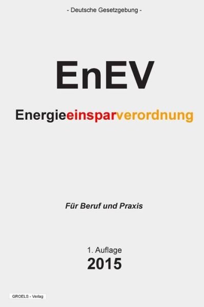 Cover for Groelsv Verlag · Energieeinsparverordnung - Enev: Verordnung Uber Energiesparenden Warmeschutz Und Energiesparende Anlagentechnik Bei Gebauden (Taschenbuch) (2015)