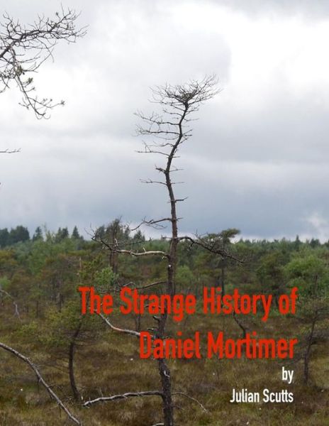 Cover for Julian Scutts · The Strange History of Daniel Mortimer: Travelling Through Space Entails Travelling Back into the Past and the Ghosts That Haunt It. (Paperback Book) (2015)