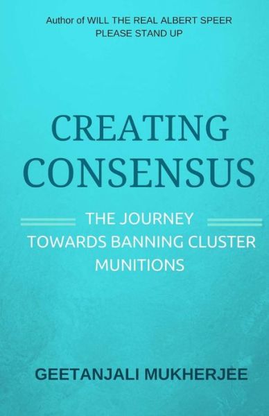 Cover for Geetanjali Mukherjee · Creating Consensus: the Journey Towards Banning Cluster Munitions (Pocketbok) (2015)