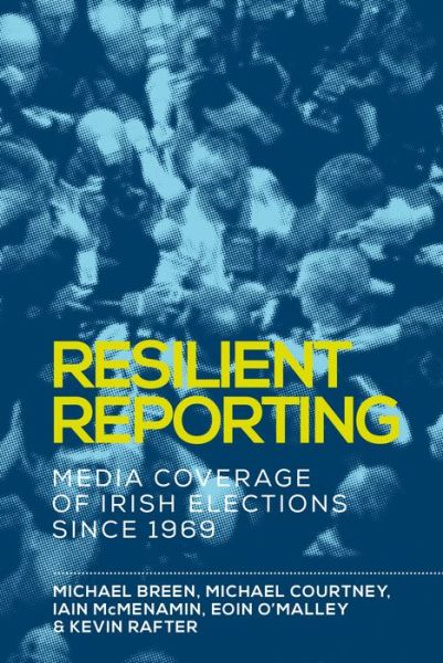 Resilient Reporting: Media Coverage of Irish Elections Since 1969 - Michael Breen - Books - Manchester University Press - 9781526119971 - April 16, 2019