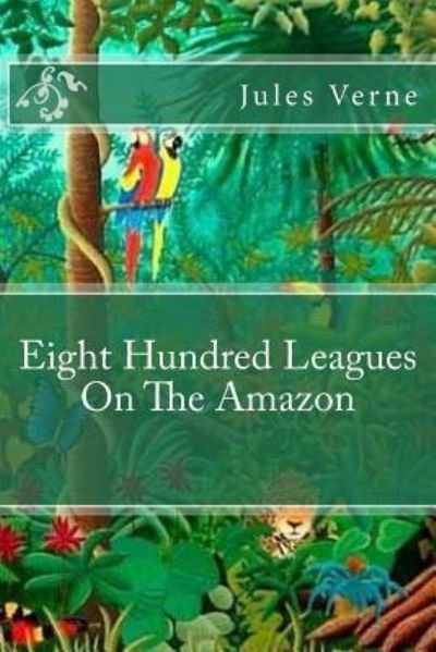 Eight Hundred Leagues On The Amazon - Jules Verne - Livres - Createspace Independent Publishing Platf - 9781540557971 - 22 novembre 2016