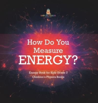 Cover for Baby Professor · How Do You Measure Energy? Energy Book for Kids Grade 3 Children's Physics Books (Hardcover Book) (2021)