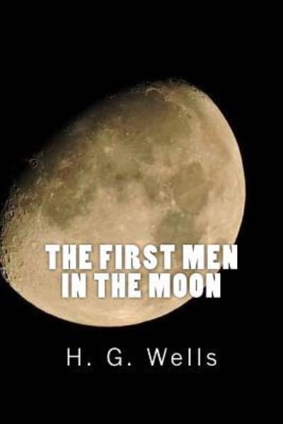 The First Men in the Moon - H G Wells - Książki - Createspace Independent Publishing Platf - 9781546443971 - 2 maja 2017
