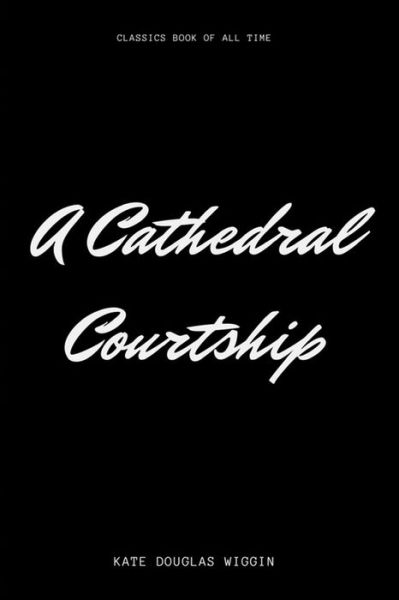 A Cathedral Courtship - Kate Douglas Wiggin - Książki - Createspace Independent Publishing Platf - 9781548225971 - 21 czerwca 2017