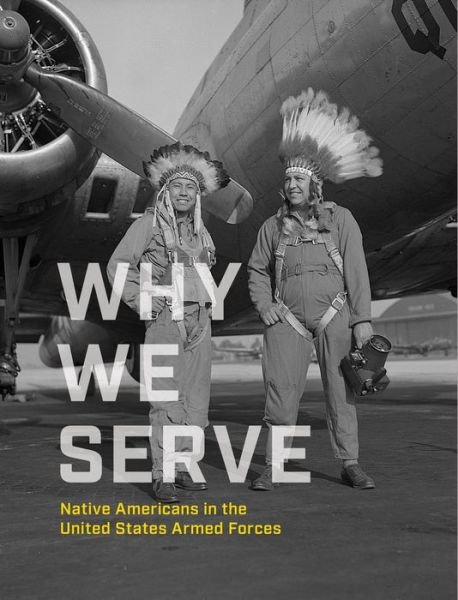 Why We Serve: Native Americans in the United States Armed Forces - National Museum of the American Indian - Books - Smithsonian Books - 9781588346971 - September 15, 2020