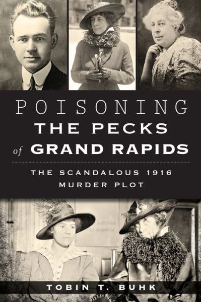 Poisoning the Pecks of Grand Rapids: the Scandalous 1916 Murder Plot (True Crime) - Tobin T. Buhk - Böcker - History Press - 9781626196971 - 28 oktober 2014