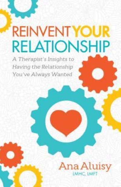 Cover for Aluisy, Ana, LMHC, LMFT · Reinvent Your Relationship: A Therapist's Insights to having the Relationship You've Always Wanted (Inbunden Bok) (2016)
