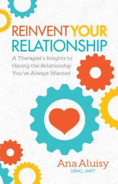 Reinvent Your Relationship: A Therapist's Insights to having the Relationship You've Always Wanted - Aluisy, Ana, LMHC, LMFT - Kirjat - Morgan James Publishing llc - 9781630478971 - torstai 6. lokakuuta 2016