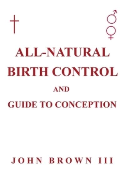 Cover for III John Brown · All-Natural Birth Control and Guide to Conception (Paperback Book) (2021)